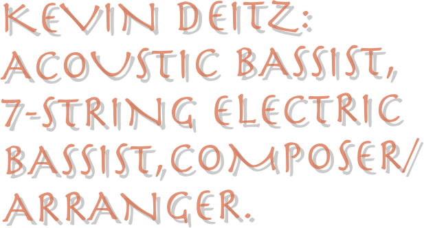 Kevin Deitz: Acoustic Bassist, 
7-string Electric Bassist,Composer/arranger.